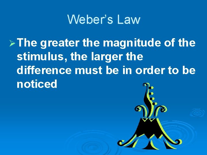 Weber’s Law Ø The greater the magnitude of the stimulus, the larger the difference