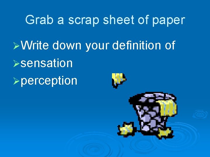 Grab a scrap sheet of paper ØWrite down your definition of Øsensation Øperception 