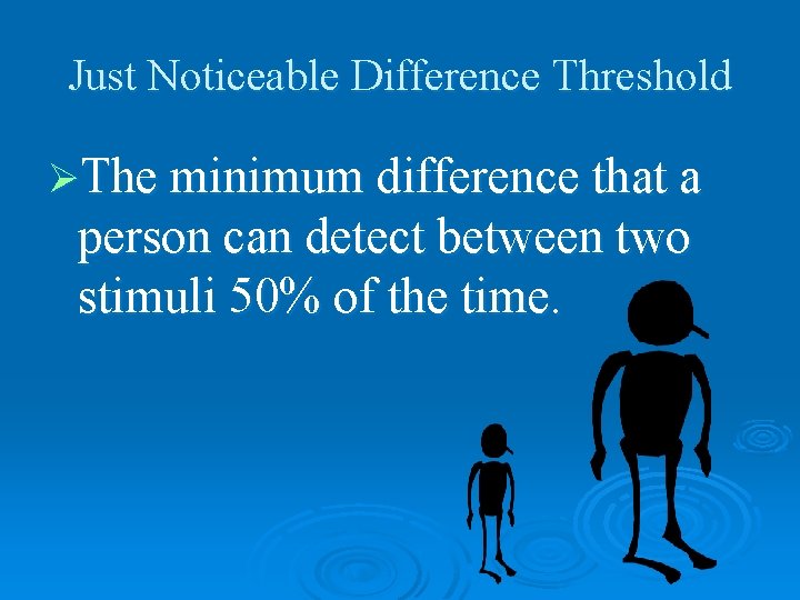 Just Noticeable Difference Threshold ØThe minimum difference that a person can detect between two