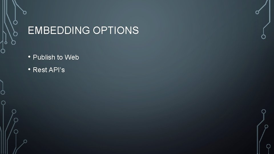 EMBEDDING OPTIONS • Publish to Web • Rest API’s 