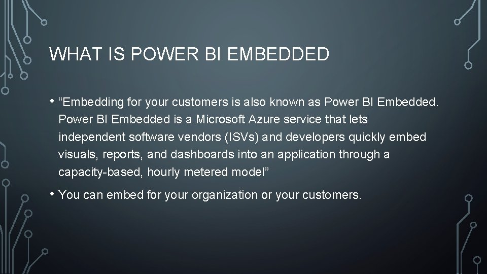 WHAT IS POWER BI EMBEDDED • “Embedding for your customers is also known as