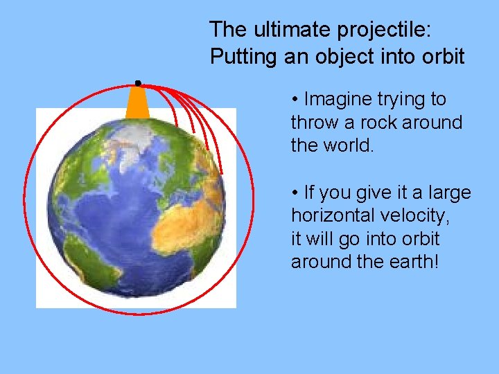 The ultimate projectile: Putting an object into orbit • Imagine trying to throw a