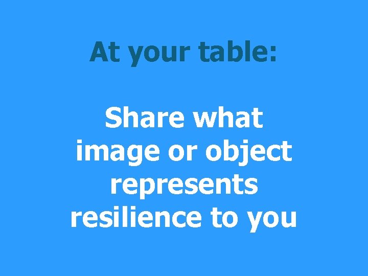 At your table: Share what image or object represents resilience to you 