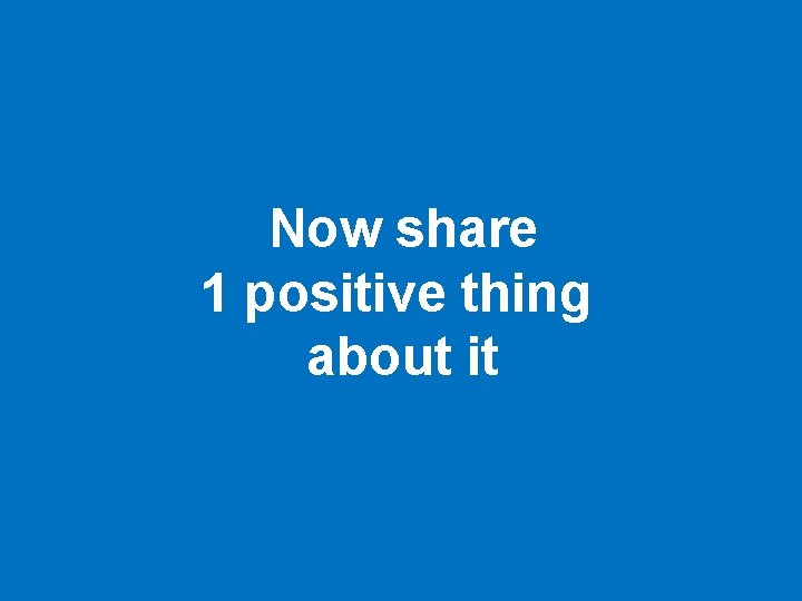 Now share 1 positive thing about it 