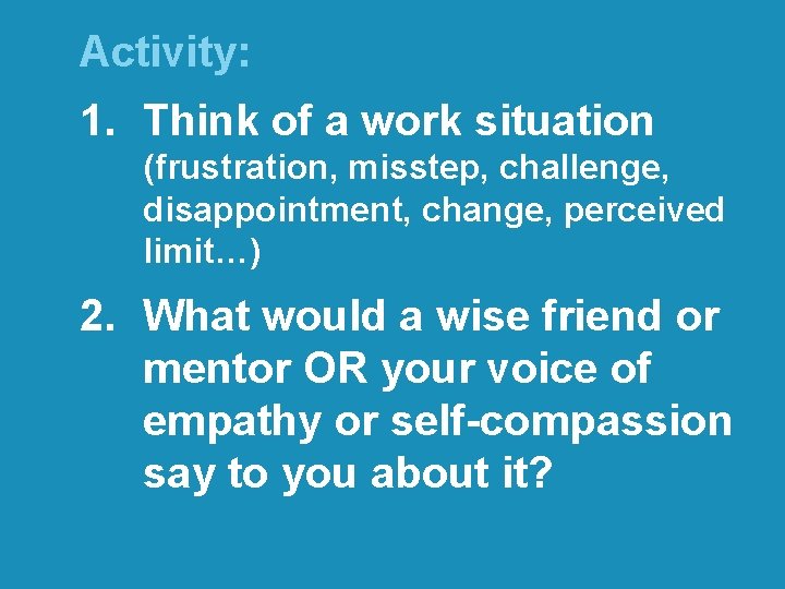 Activity: 1. Think of a work situation (frustration, misstep, challenge, disappointment, change, perceived limit…)