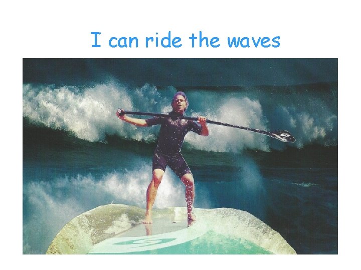 I can ride the waves 