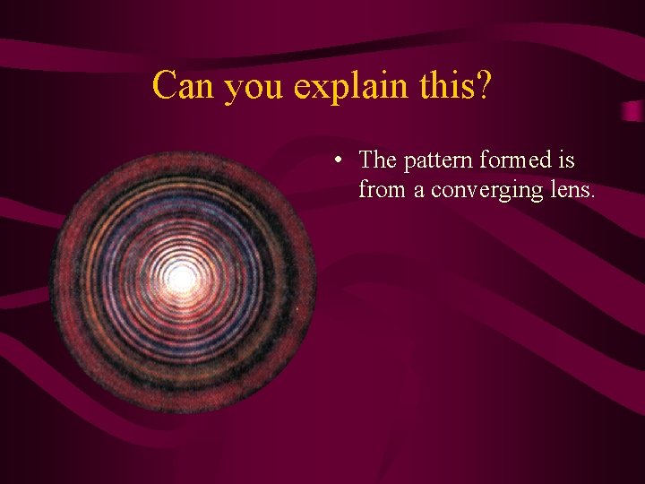 Can you explain this? • The pattern formed is from a converging lens. 