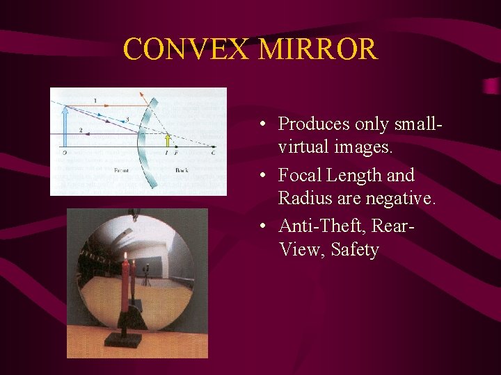 CONVEX MIRROR • Produces only smallvirtual images. • Focal Length and Radius are negative.