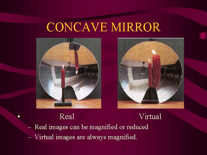 CONCAVE MIRROR • Real Virtual – Real images can be magnified or reduced –