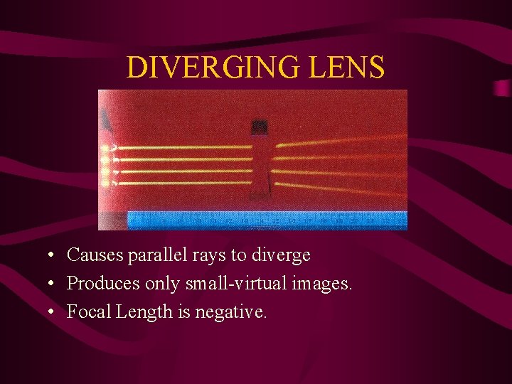 DIVERGING LENS • Causes parallel rays to diverge • Produces only small-virtual images. •