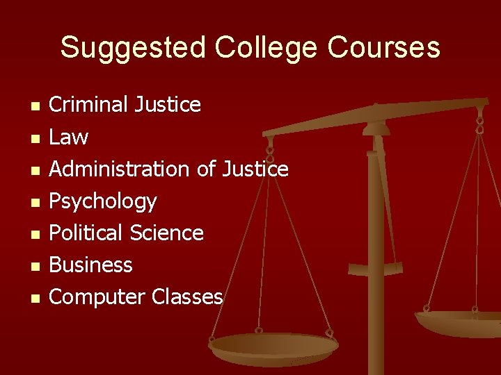 Suggested College Courses n n n n Criminal Justice Law Administration of Justice Psychology