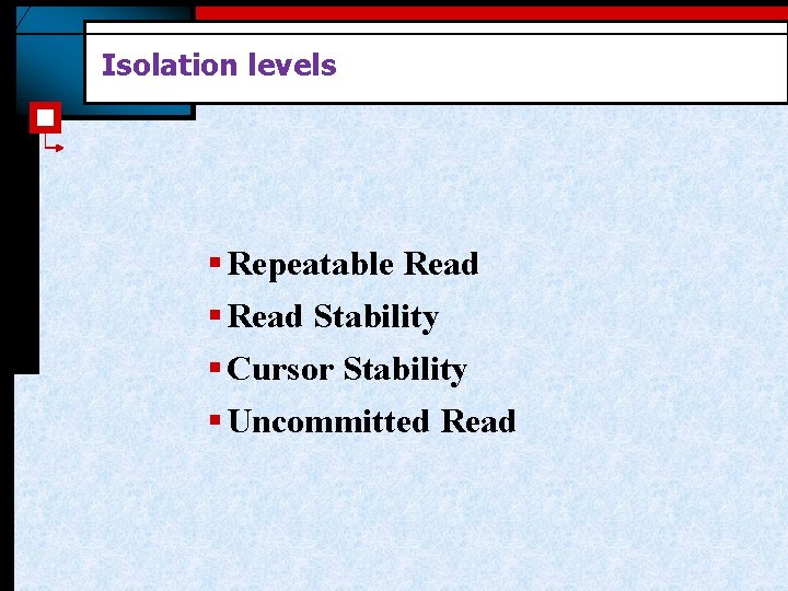 Isolation levels § Repeatable Read § Read Stability § Cursor Stability § Uncommitted Read