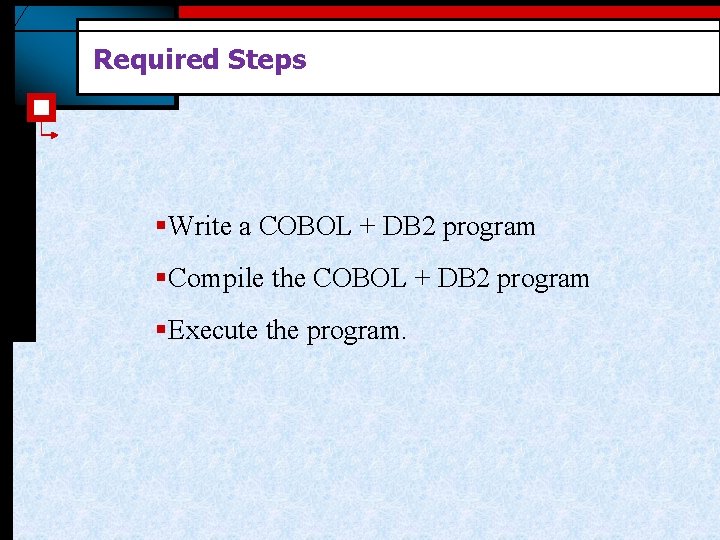 Required Steps § Write a COBOL + DB 2 program § Compile the COBOL