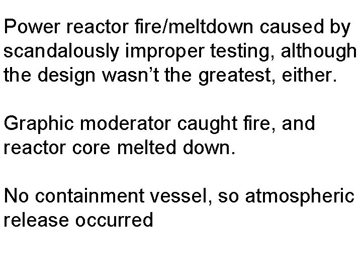 Power reactor fire/meltdown caused by scandalously improper testing, although the design wasn’t the greatest,