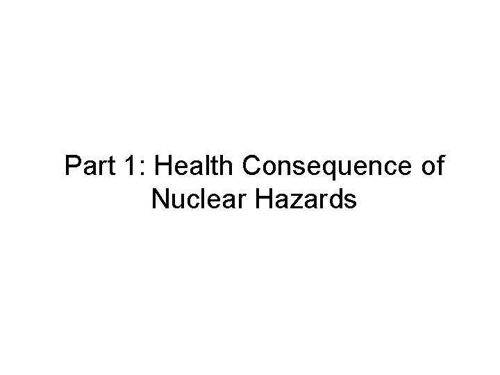 Part 1: Health Consequence of Nuclear Hazards 