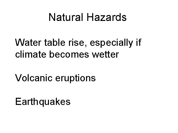 Natural Hazards Water table rise, especially if climate becomes wetter Volcanic eruptions Earthquakes 