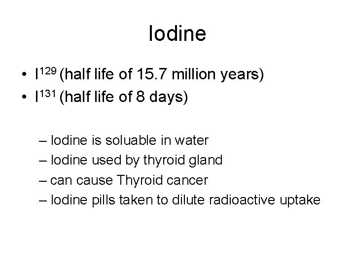 Iodine • I 129 (half life of 15. 7 million years) • I 131
