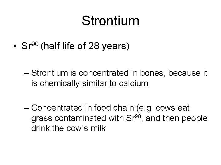 Strontium • Sr 90 (half life of 28 years) – Strontium is concentrated in