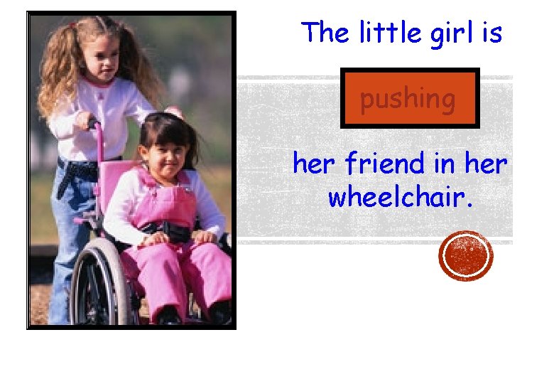 The little girl is pushing her friend in her wheelchair. 