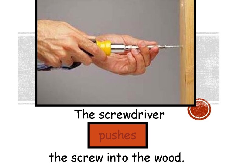 The screwdriver pushes the screw into the wood. 