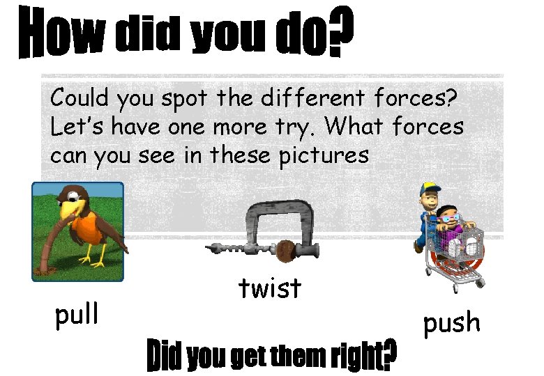 Could you spot the different forces? Let’s have one more try. What forces can