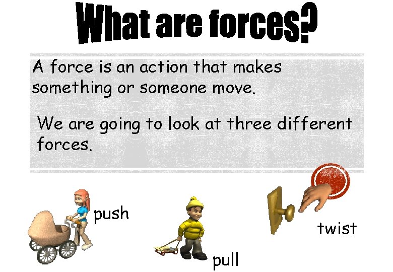 A force is an action that makes something or someone move. We are going