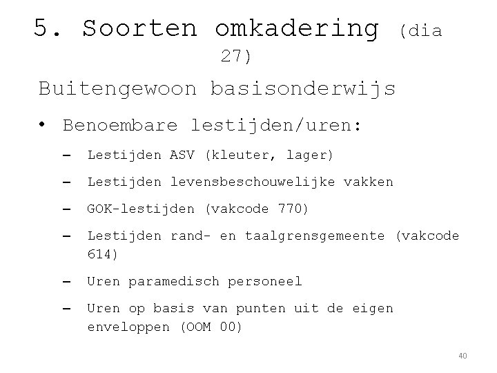 5. Soorten omkadering (dia 27) Buitengewoon basisonderwijs • Benoembare lestijden/uren: – Lestijden ASV (kleuter,