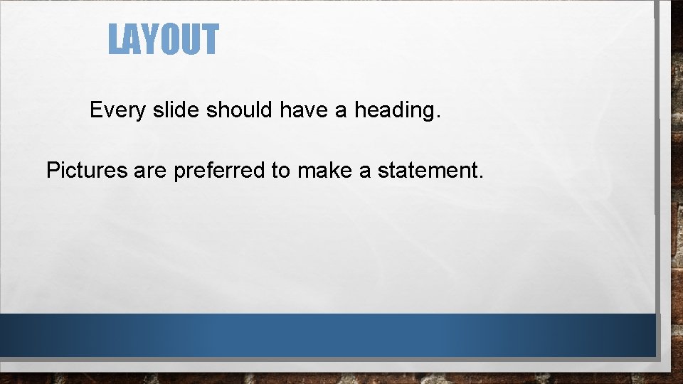 LAYOUT Every slide should have a heading. Pictures are preferred to make a statement.