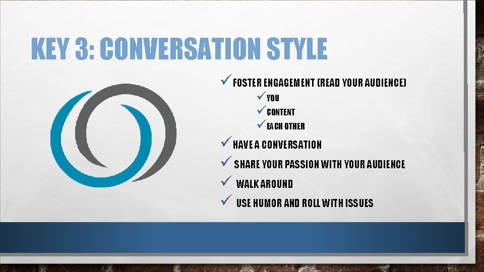 KEY 3: CONVERSATION STYLE üFOSTER ENGAGEMENT (READ YOUR AUDIENCE) üYOU üCONTENT üEACH OTHER üHAVE