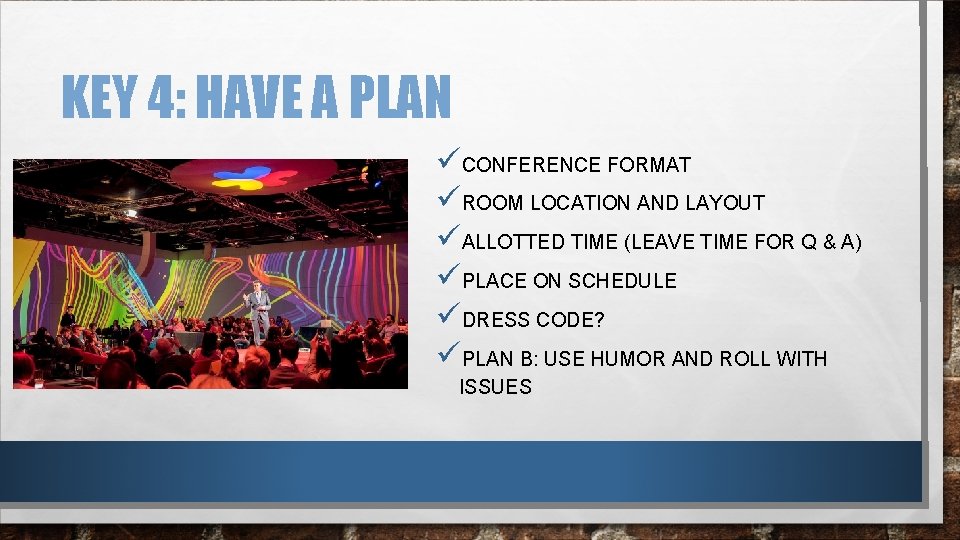 KEY 4: HAVE A PLAN üCONFERENCE FORMAT üROOM LOCATION AND LAYOUT üALLOTTED TIME (LEAVE