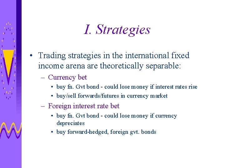 I. Strategies • Trading strategies in the international fixed income arena are theoretically separable: