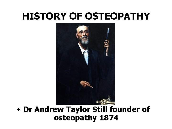HISTORY OF OSTEOPATHY • Dr Andrew Taylor Still founder of osteopathy 1874 