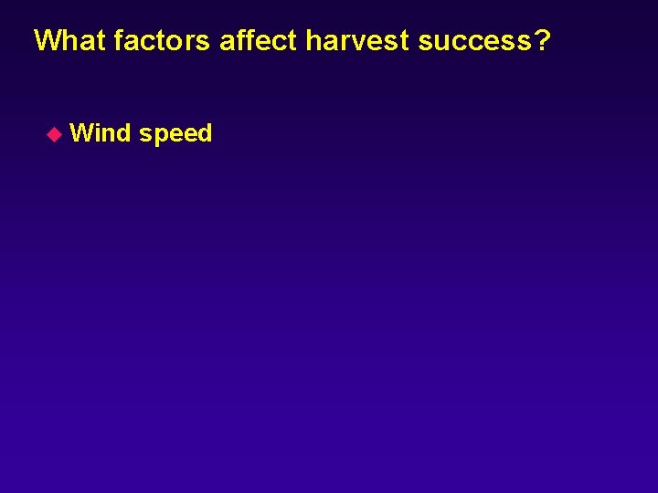 What factors affect harvest success? u Wind speed 