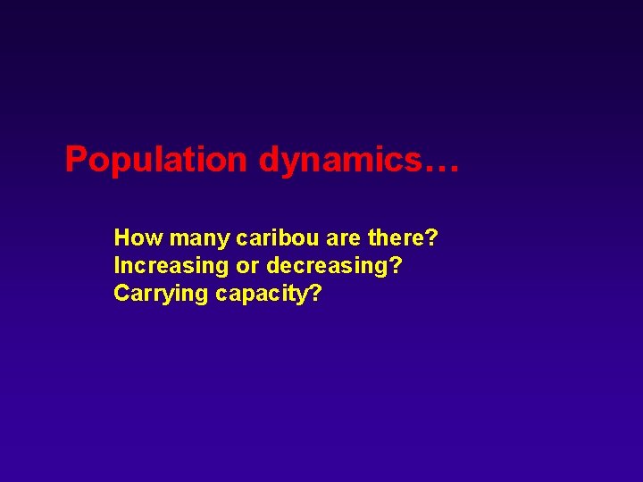  Population dynamics… How many caribou are there? Increasing or decreasing? Carrying capacity? 
