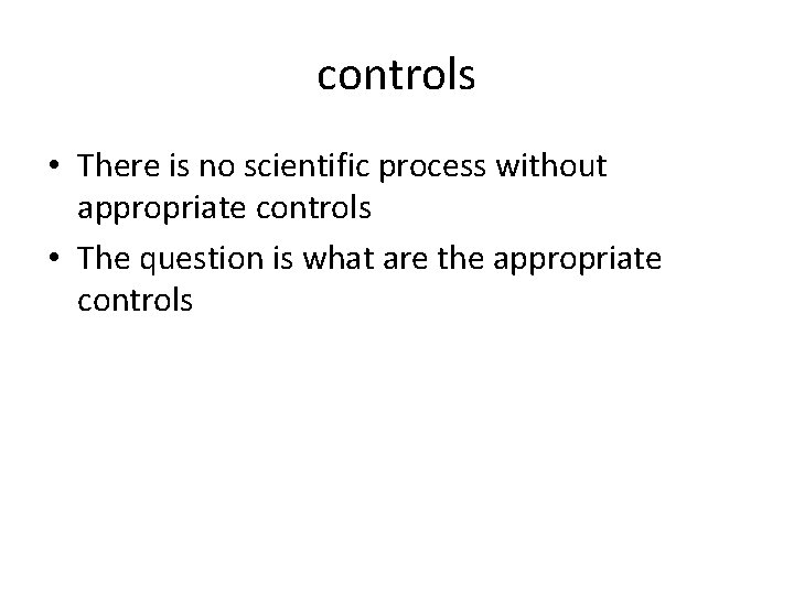 controls • There is no scientific process without appropriate controls • The question is