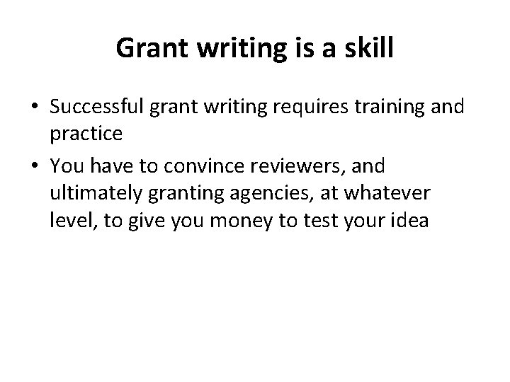 Grant writing is a skill • Successful grant writing requires training and practice •