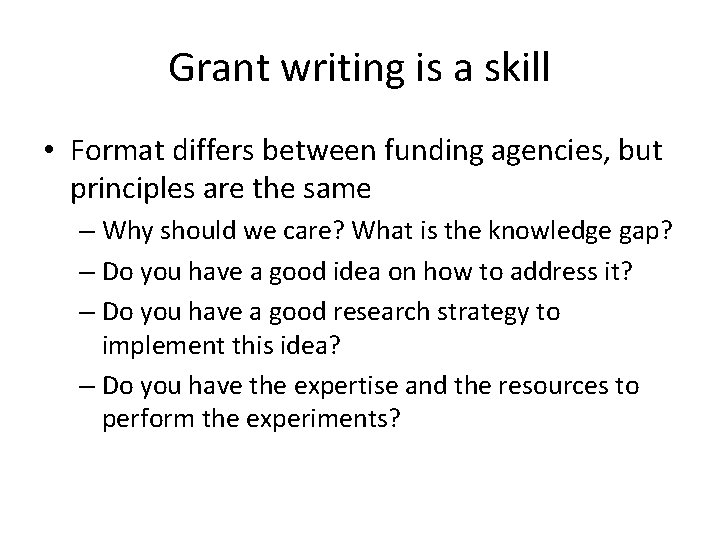 Grant writing is a skill • Format differs between funding agencies, but principles are