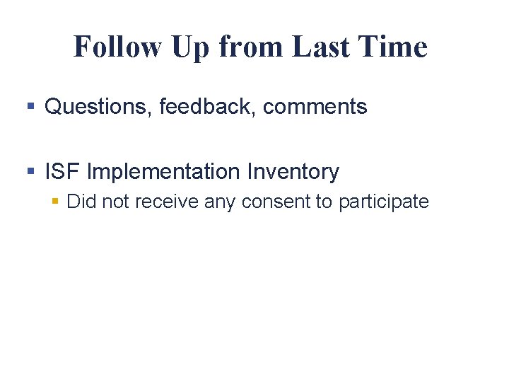 Follow Up from Last Time § Questions, feedback, comments § ISF Implementation Inventory §