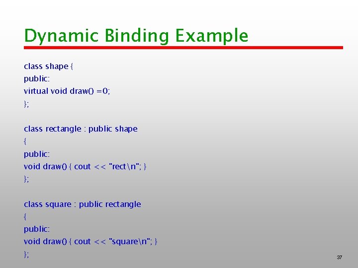 Dynamic Binding Example class shape { public: virtual void draw() =0; }; class rectangle