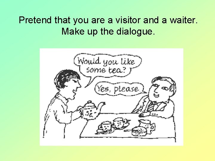 Pretend that you are a visitor and a waiter. Make up the dialogue. 