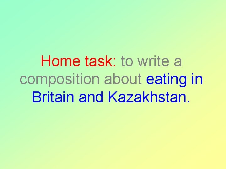 Home task: to write a composition about eating in Britain and Kazakhstan. 