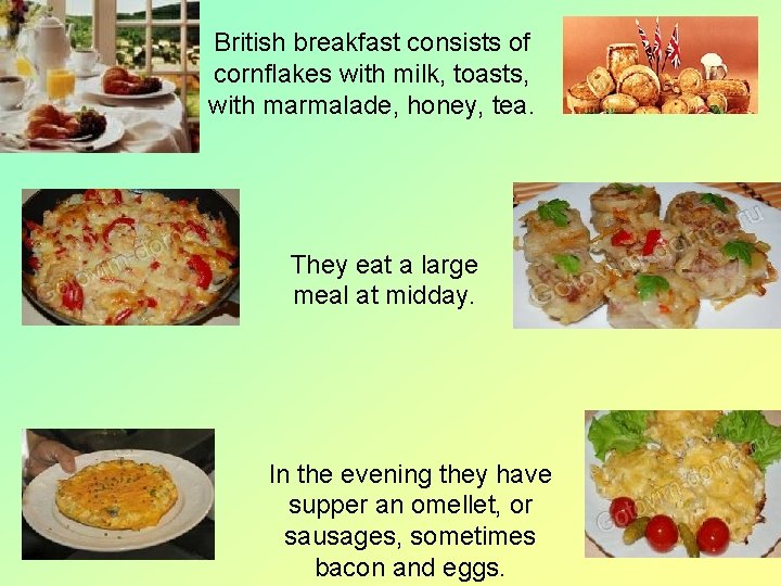 British breakfast consists of cornflakes with milk, toasts, with marmalade, honey, tea. They eat