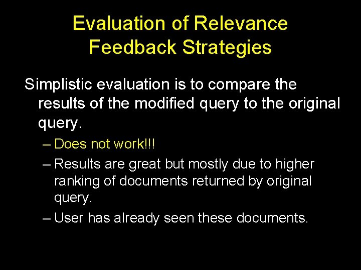 Evaluation of Relevance Feedback Strategies Simplistic evaluation is to compare the results of the