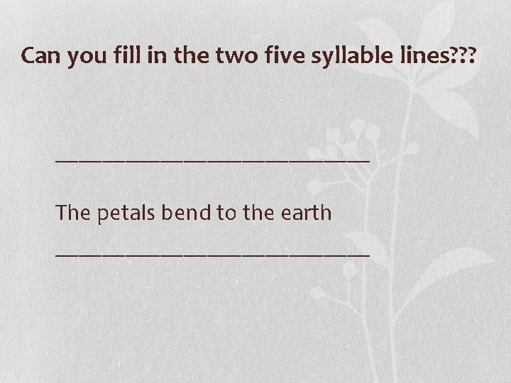 Can you fill in the two five syllable lines? ? ? ______________ The petals Can you fill in the two five syllable lines? ? ? ______________ The petals