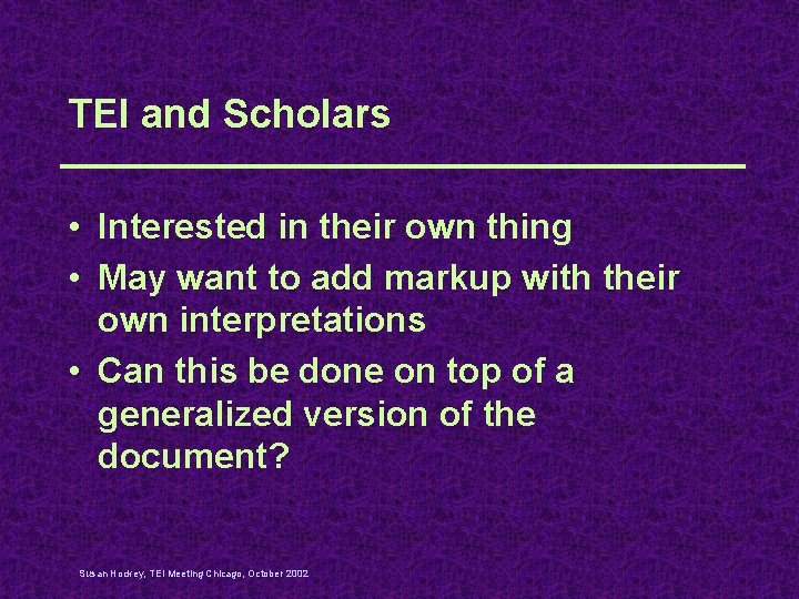 TEI and Scholars • Interested in their own thing • May want to add