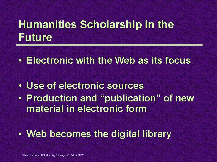 Humanities Scholarship in the Future • Electronic with the Web as its focus •