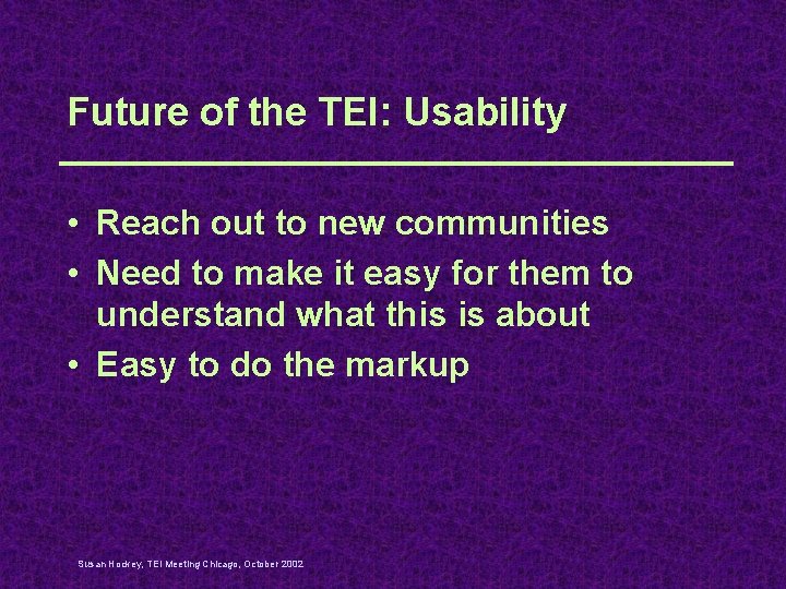 Future of the TEI: Usability • Reach out to new communities • Need to