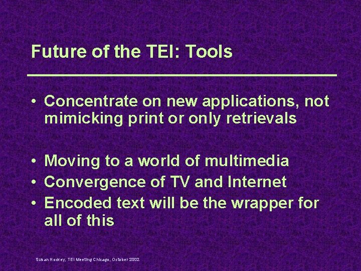 Future of the TEI: Tools • Concentrate on new applications, not mimicking print or