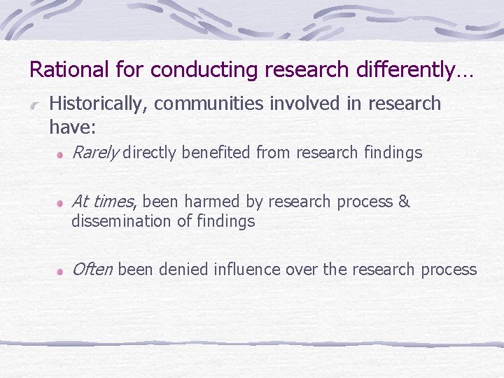 Rational for conducting research differently… Historically, communities involved in research have: Rarely directly benefited