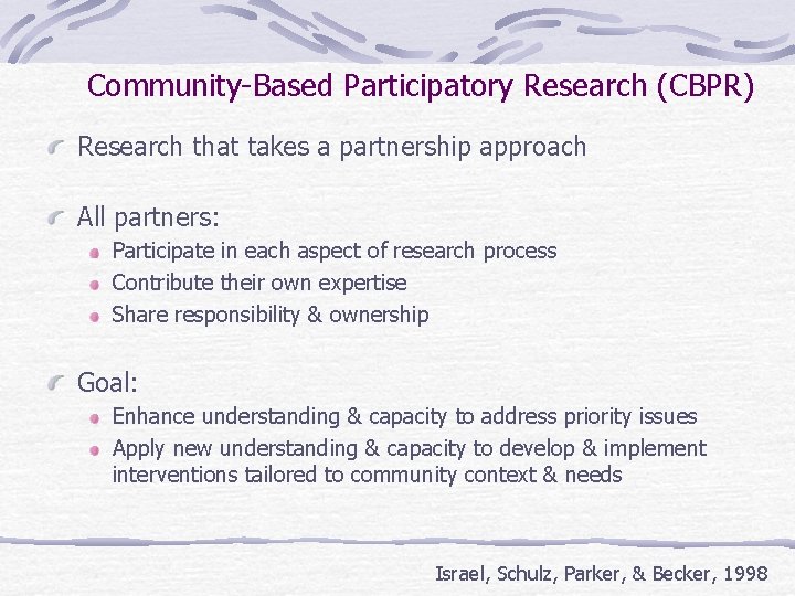 Community-Based Participatory Research (CBPR) Research that takes a partnership approach All partners: Participate in